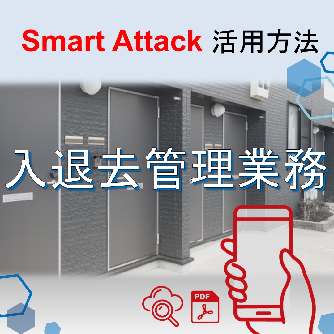 【Smart Attack 活用ポイント】～入退去管理業務編～