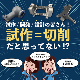 試作＝切削の常識を覆す！【金型レス鋳造デジタルキャスト】