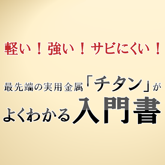 【技術資料】最先端の実用金属『チタン』がよくわかる入門書