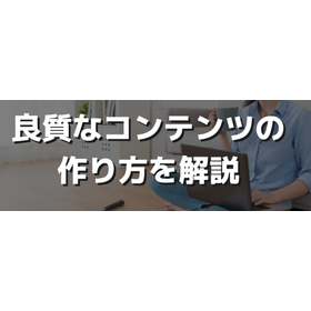 SEOで求められる質の高いコンテンツとは？条件や作成方法を紹介