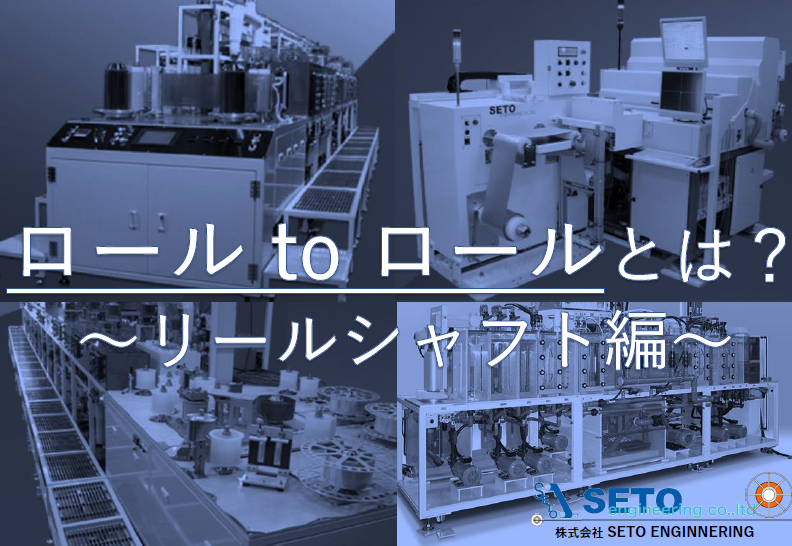 ロールtoロールとは？ ～リールシャフト編～