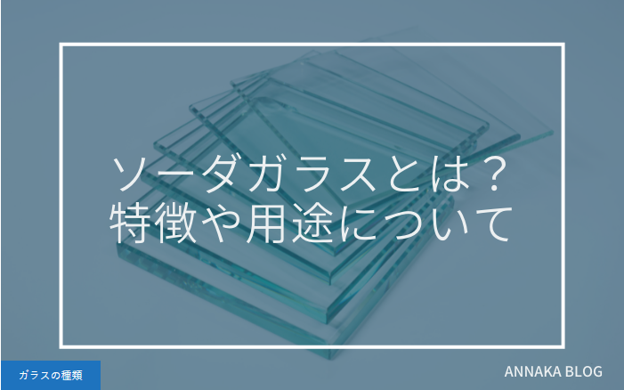 ソーダガラスとは？特長や用途について
