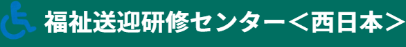 福祉送迎研修センター＜西日本＞