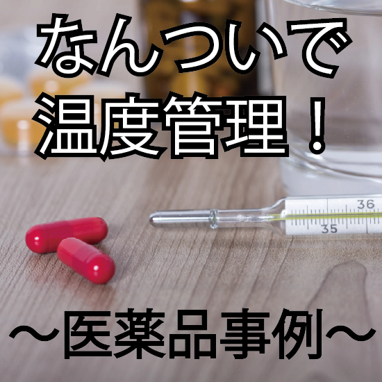 【導入事例】なんついで医薬品の温度管理の効率化を実現