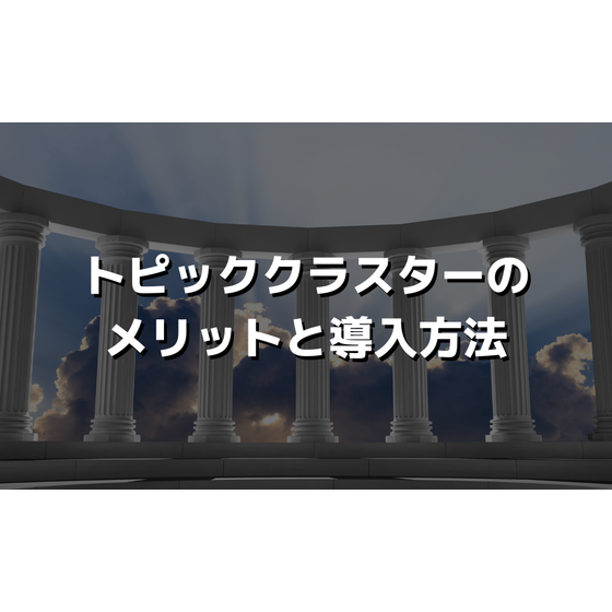 トピッククラスターとは？メリットや導入方法について.png