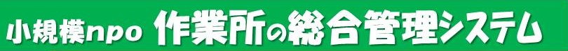 小規模NPO『作業所の総合管理システム』