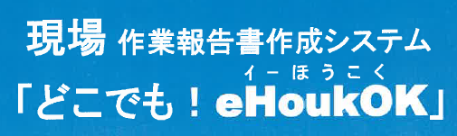  現場作業報告書作成システム『どこでも！eHoukoK』