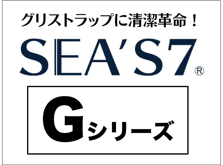 SEA'S 7・Gシリーズ｜グリストラップに清潔革命！