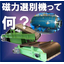 【磁力選別機】磁力選別機って何？
