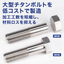 『大型チタンボルト』＜製品・接合技術の紹介資料進呈＞